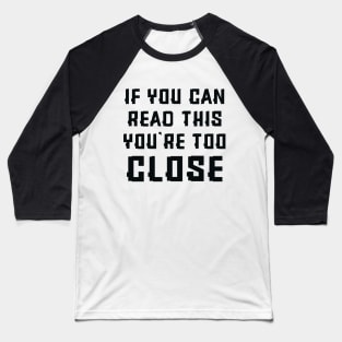 If you can read this you're too close Baseball T-Shirt